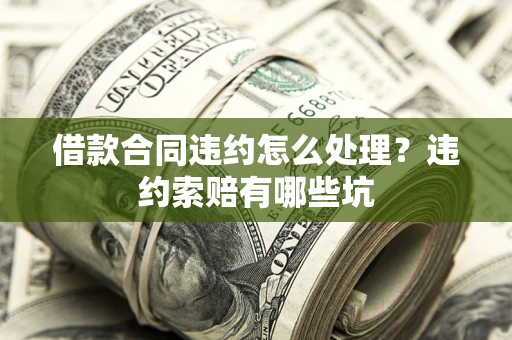北京借款合同违约怎么处理？违约索赔有哪些坑