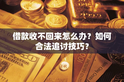 北京借款收不回来怎么办？如何合法追讨技巧？