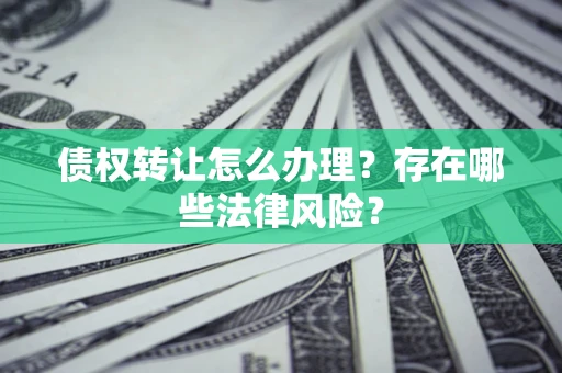 北京债权转让怎么办理？存在哪些法律风险？