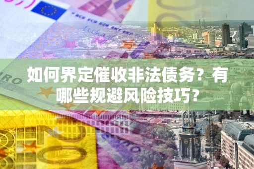 北京如何界定催收非法债务？有哪些规避风险技巧？