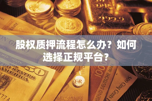 北京股权质押流程怎么办？如何选择正规平台？