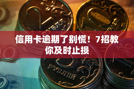 北京信用卡逾期了别慌！7招教你及时止损