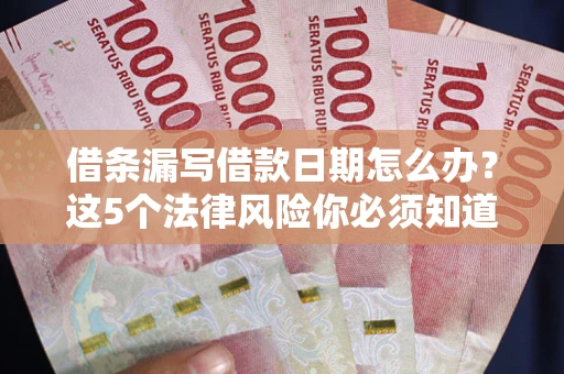 北京借条漏写借款日期怎么办？这5个法律风险你必须知道