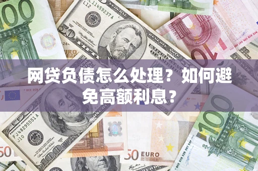 北京网贷负债怎么处理？如何避免高额利息？