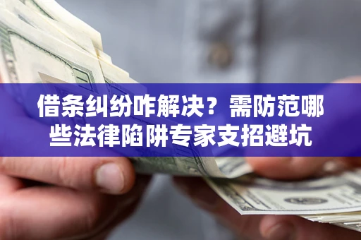 北京借条纠纷咋解决？需防范哪些法律陷阱专家支招避坑