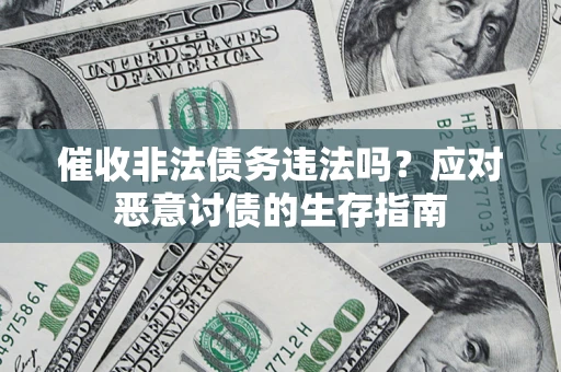 北京催收非法债务违法吗？应对恶意讨债的生存指南