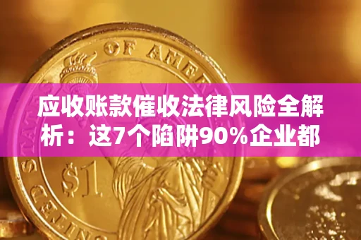 北京应收账款催收法律风险全解析：这7个陷阱90%企业都踩过（含合规应对指南）