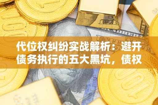 北京代位权纠纷实战解析：避开债务执行的五大黑坑，债权人必看指南