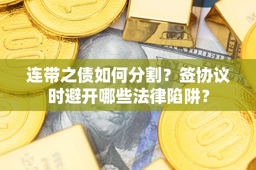 北京连带之债如何分割？签协议时避开哪些法律陷阱？