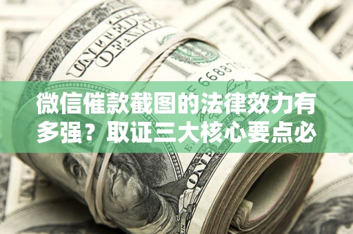 北京微信催款截图的法律效力有多强？取证三大核心要点必须知道！
