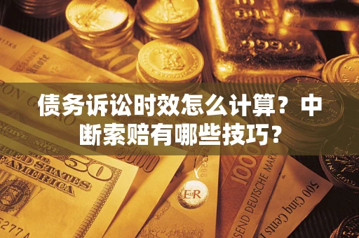 北京债务诉讼时效怎么计算？中断索赔有哪些技巧？