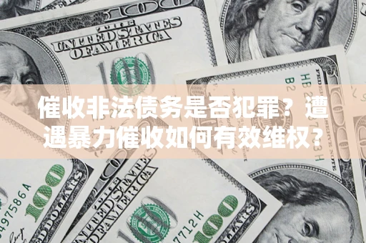 北京催收非法债务是否犯罪?遭遇暴力催收如何有效维权? 北京催收非法债务是否犯罪?遭遇暴力催收如何有效维权?