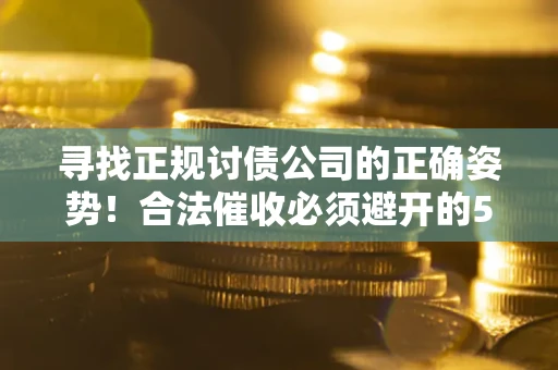 北京寻找正规讨债公司的正确姿势！合法催收必须避开的5大雷区