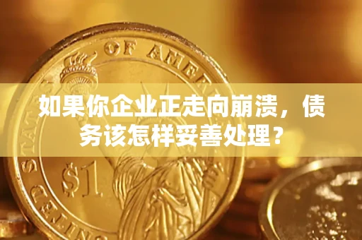 北京如果你企业正走向崩溃，债务该怎样妥善处理？