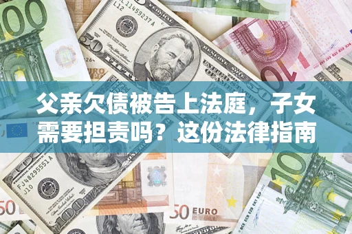 北京父亲欠债被告上法庭，子女需要担责吗？这份法律指南必须看完
