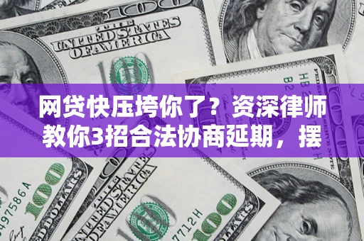 北京网贷快压垮你了？资深律师教你3招合法协商延期，摆脱暴力催收！