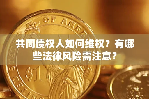 北京共同债权人如何维权？有哪些法律风险需注意？