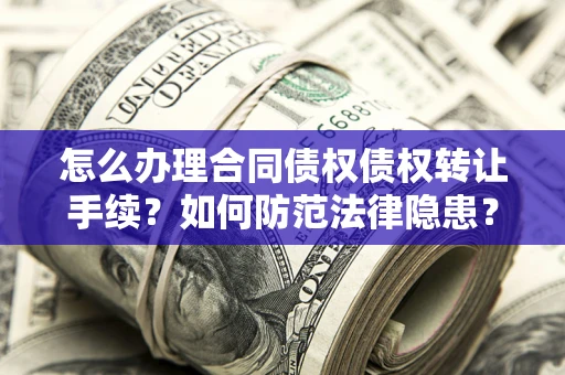 北京怎么办理合同债权债权转让手续？如何防范法律隐患？