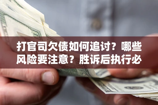 北京打官司欠债如何追讨？哪些风险要注意？胜诉后执行必看！