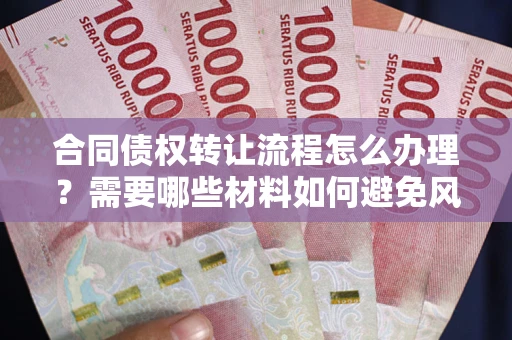 北京合同债权转让流程怎么办理？需要哪些材料如何避免风险？