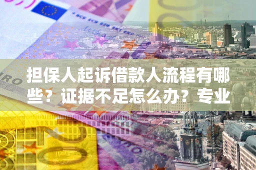 北京担保人起诉借款人流程有哪些？证据不足怎么办？专业律师解答
