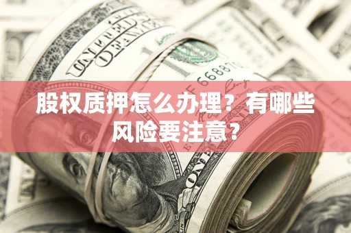 北京股权质押怎么办理？有哪些风险要注意？
