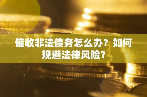 北京催收非法债务怎么办？如何规避法律风险？