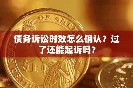 北京债务诉讼时效怎么确认？过了还能起诉吗？