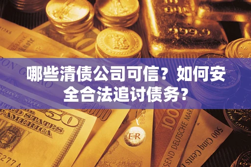 北京哪些清债公司可信？如何安全合法追讨债务？
