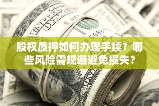 北京股权质押如何办理手续？哪些风险需规避避免损失？