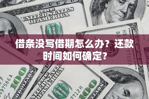 北京借条没写借期怎么办？还款时间如何确定？