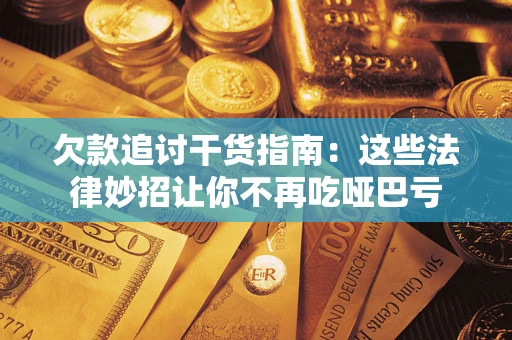 北京欠款追讨干货指南：这些法律妙招让你不再吃哑巴亏