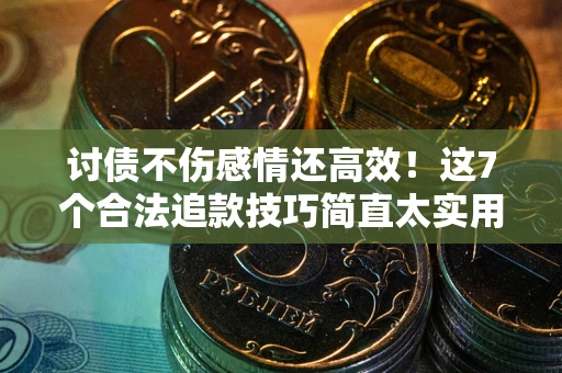 北京讨债不伤感情还高效！这7个合法追款技巧简直太实用