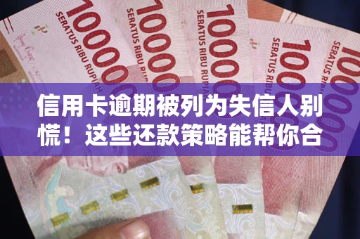 北京信用卡逾期被列为失信人别慌！这些还款策略能帮你合法止损
