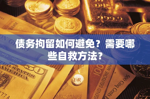 北京债务拘留如何避免？需要哪些自救方法？