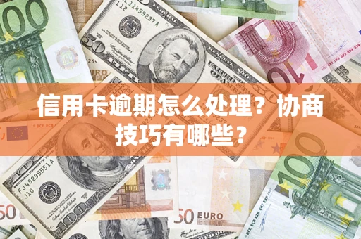 北京信用卡逾期怎么处理？协商技巧有哪些？