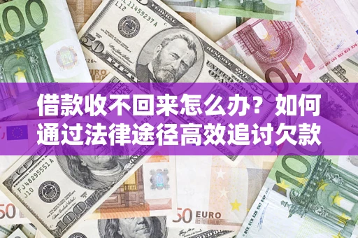 北京借款收不回来怎么办?如何通过法律途径高效追讨欠款? 北京借款收不回来怎么办?如何通过法律途径高效追讨欠款?