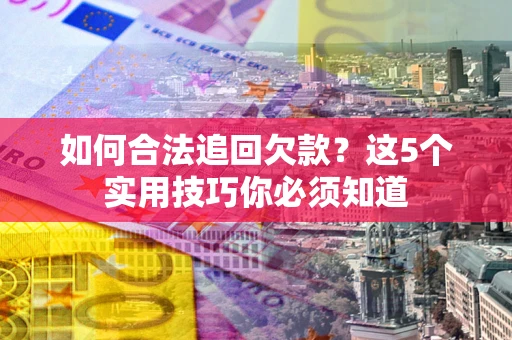 北京如何合法追回欠款？这5个实用技巧你必须知道
