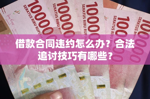 北京借款合同违约怎么办？合法追讨技巧有哪些？