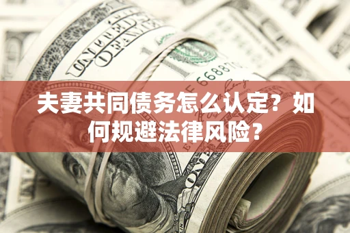 北京夫妻共同债务怎么认定？如何规避法律风险？