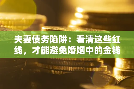 北京夫妻债务陷阱：看清这些红线，才能避免婚姻中的金钱危机