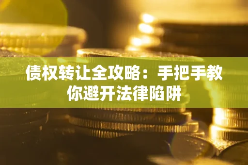 北京债权转让全攻略：手把手教你避开法律陷阱