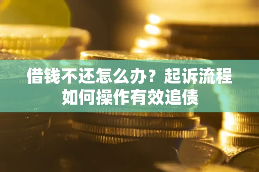 北京借钱不还怎么办？起诉流程如何操作有效追债