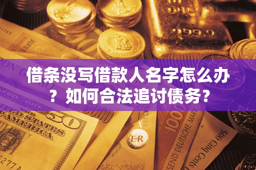 北京借条没写借款人名字怎么办？如何合法追讨债务？