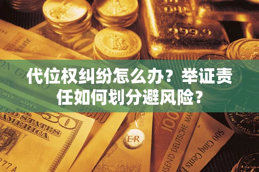 北京代位权纠纷怎么办？举证责任如何划分避风险？