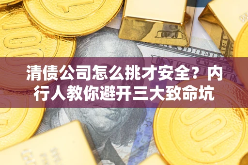 北京清债公司怎么挑才安全?内行人教你避开三大致命坑 北京清债公司怎么挑才安全?内行人教你避开三大致命坑