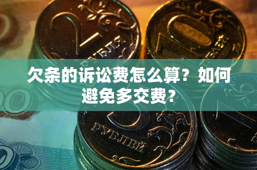 北京欠条的诉讼费怎么算？如何避免多交费？