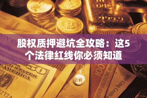 北京股权质押避坑全攻略：这5个法律红线你必须知道