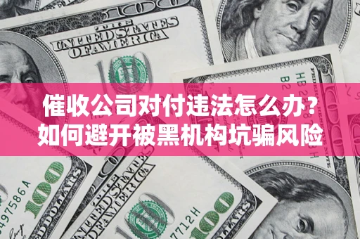 北京催收公司对付违法怎么办？如何避开被黑机构坑骗风险
