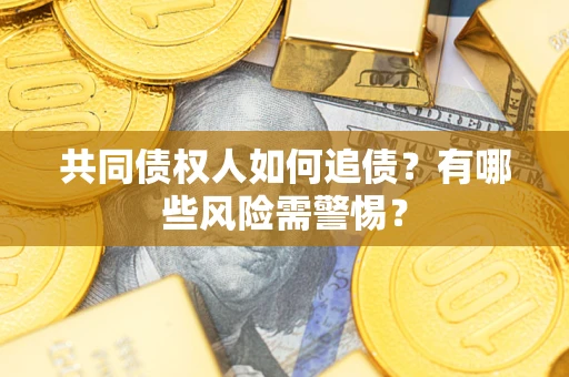 北京共同债权人如何追债？有哪些风险需警惕？